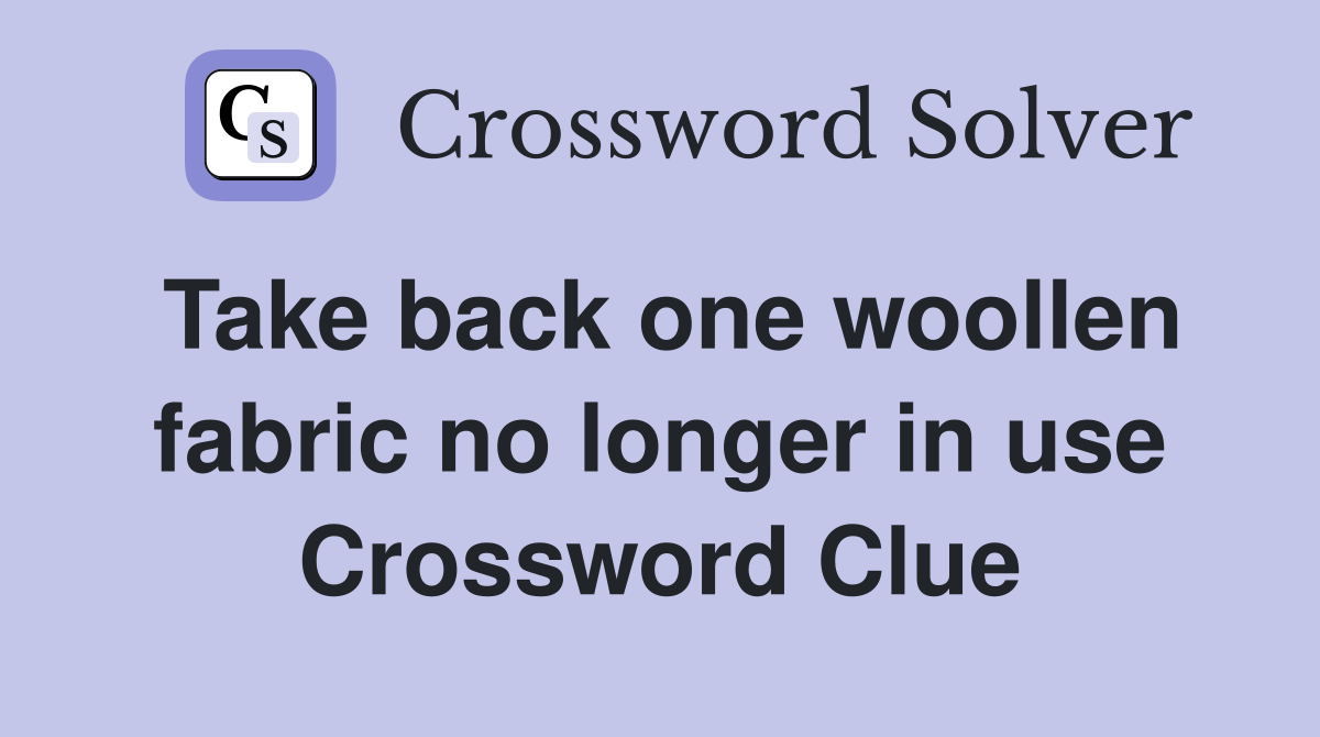Take back one woollen fabric no longer in use Crossword Clue Answers